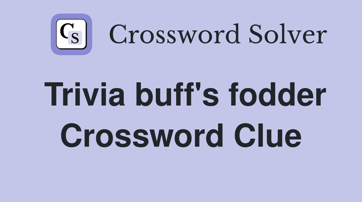 Trivia buff's fodder Crossword Clue Answers Crossword Solver